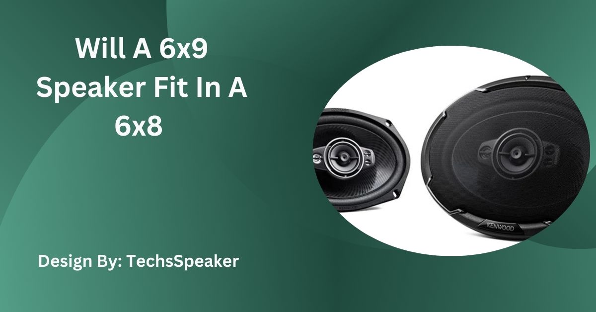 Will A 6×9 Speaker Fit In A 6×8 – A Step-by-Step Guide!