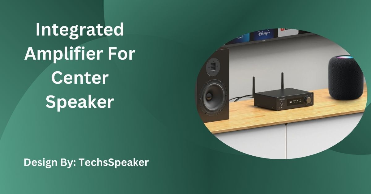 Integrated Amplifier For Center Speaker – DIY Methods and Tips!