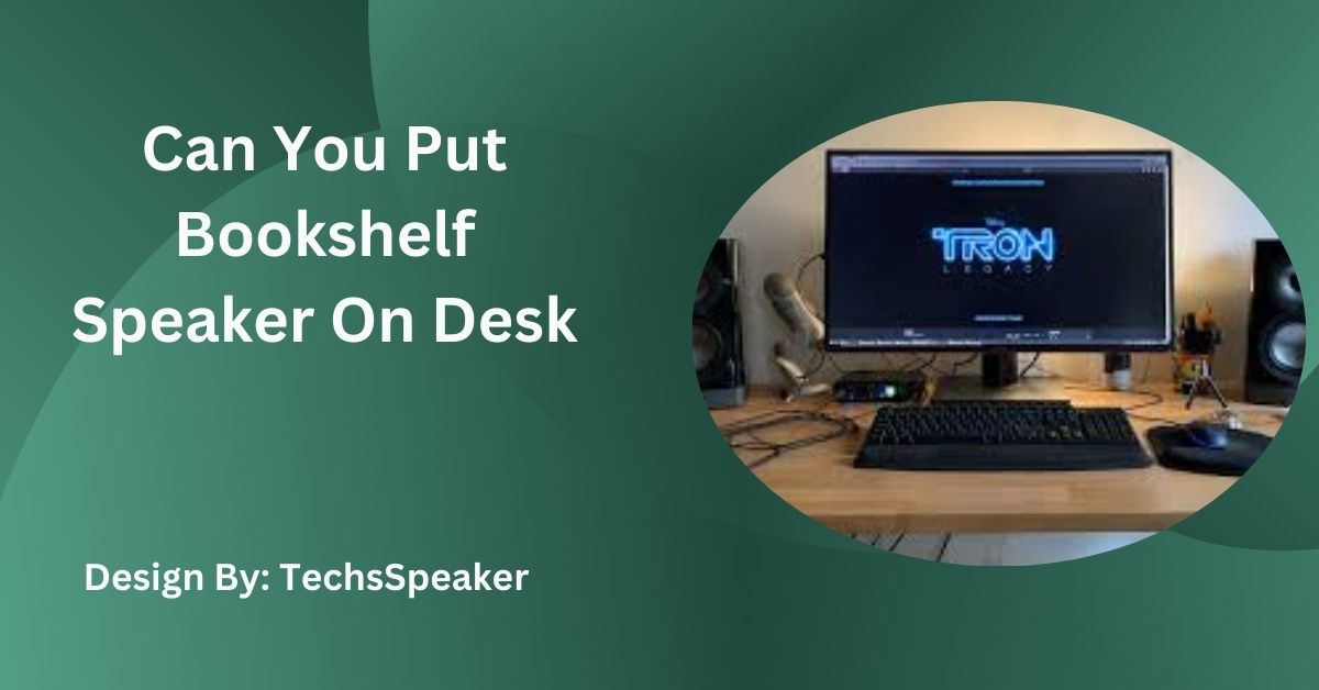 Can You Put Bookshelf Speaker On Desk – Step By Step Guide!