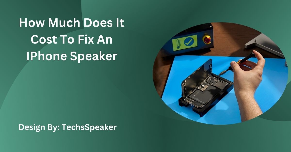 How Much Does It Cost To Fix An IPhone Speaker – Detailed Guide!