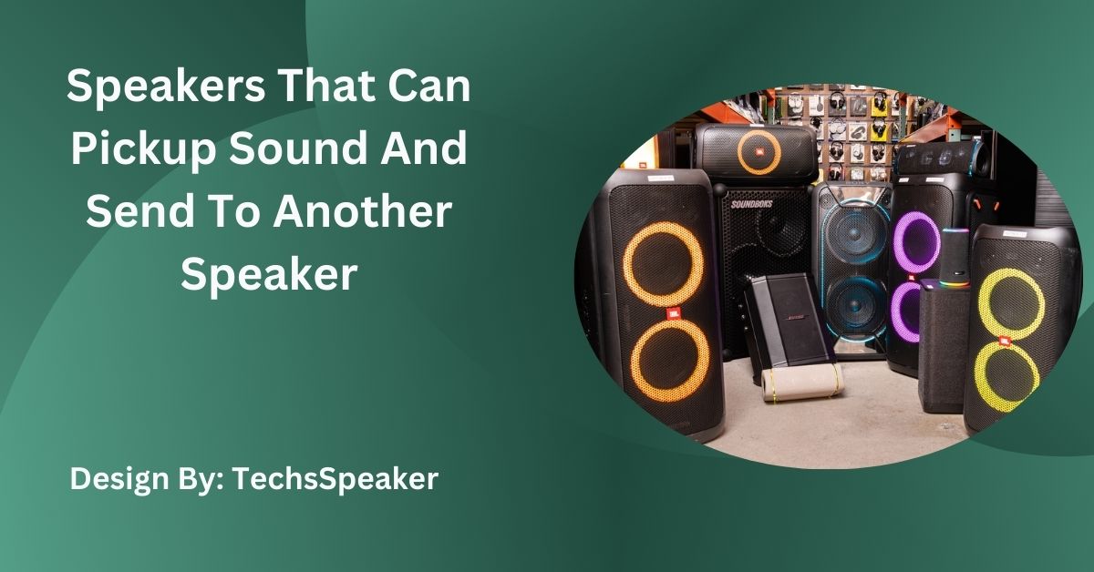 Speakers That Can Pickup Sound And Send To Another Speaker – Complete Guide!