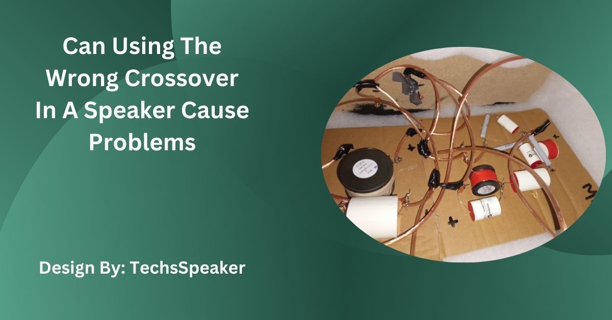 Can Using The Wrong Crossover In A Speaker Cause Problems?